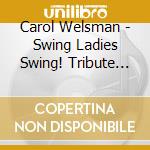 Carol Welsman - Swing Ladies Swing! Tribute To Singers / Swing Era cd musicale di Carol Welsman