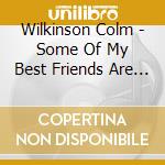 Wilkinson Colm - Some Of My Best Friends Are Songs cd musicale di Wilkinson Colm