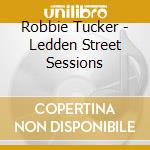 Robbie Tucker - Ledden Street Sessions cd musicale di Robbie Tucker