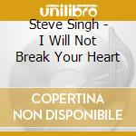 Steve Singh - I Will Not Break Your Heart cd