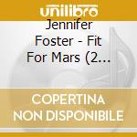 Jennifer Foster - Fit For Mars (2 Cd) cd