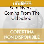 Sam Myers - Coming From The Old School cd musicale di Myers Sam