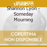 Shannon Lyon - Someday Mourning cd musicale di Shannon Lyon