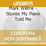 Mark Willms - Stories My Piano Told Me cd musicale di Mark Willms