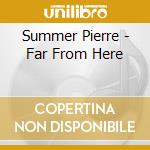Summer Pierre - Far From Here cd