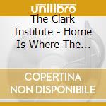The Clark Institute - Home Is Where The Heart Attack Is cd