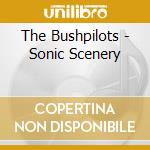The Bushpilots - Sonic Scenery cd musicale di The Bushpilots