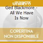 Ged Blackmore - All We Have Is Now cd