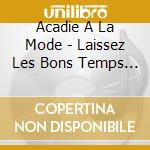 Acadie A La Mode - Laissez Les Bons Temps Rouler cd