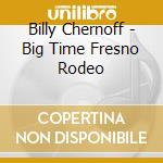 Billy Chernoff - Big Time Fresno Rodeo cd musicale di Billy Chernoff