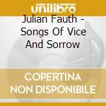 Julian Fauth - Songs Of Vice And Sorrow cd musicale di JULIAN FAUTH