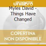 Myles David - Things Have Changed cd musicale di Myles David