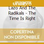 Lazo And The Radikals - The Time Is Right cd musicale di Lazo And The Radikals