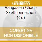 Vangaalen Chad - Skelliconnection (Cd) cd