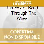 Ian Foster Band - Through The Wires cd musicale di Ian Foster Band
