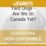 Yard Dogs - Are We In Canada Yet?