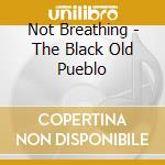 Not Breathing - The Black Old Pueblo cd musicale di Not Breathing