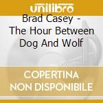 Brad Casey - The Hour Between Dog And Wolf cd