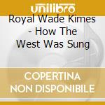 Royal Wade Kimes - How The West Was Sung cd