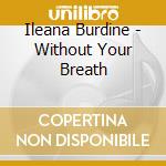 Ileana Burdine - Without Your Breath cd