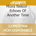 Moira Nelson - Echoes Of Another Time cd musicale di Moira Nelson