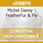 Michel Danny - FeatherFur & Fin cd musicale di Michel Danny