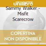Sammy Walker - Misfit Scarecrow cd musicale di WALKER SAMMY