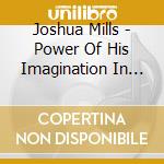 Joshua Mills - Power Of His Imagination In You cd