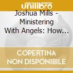 Joshua Mills - Ministering With Angels: How To Activate The Angelic Realm In Your Life! cd