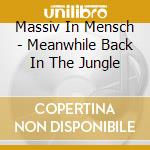 Massiv In Mensch - Meanwhile Back In The Jungle