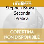 Stephen Brown - Seconda Pratica cd