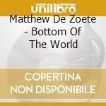 Matthew De Zoete - Bottom Of The World cd