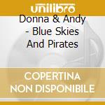Donna & Andy - Blue Skies And Pirates cd musicale di Donna & Andy