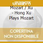 Mozart / Xu - Hong Xu Plays Mozart cd musicale di Mozart / Xu