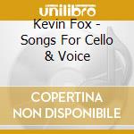 Kevin Fox - Songs For Cello & Voice cd musicale di Kevin Fox