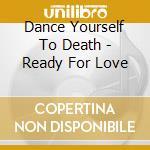 Dance Yourself To Death - Ready For Love cd