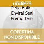 Delta Folk - Enviral Seal Premortem cd musicale di Delta Folk