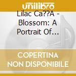 Lilac Ca??A - Blossom: A Portrait Of Lilac Ca??A cd musicale di Lilac Ca??A
