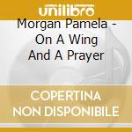 Morgan Pamela - On A Wing And A Prayer cd musicale di Morgan Pamela