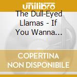 The Dull-Eyed Llamas - If You Wanna Know... cd