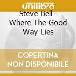 Steve Bell - Where The Good Way Lies cd