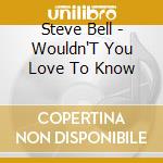 Steve Bell - Wouldn'T You Love To Know cd