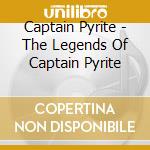Captain Pyrite - The Legends Of Captain Pyrite cd musicale di Captain Pyrite