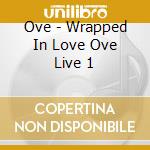 Ove - Wrapped In Love Ove Live 1 cd