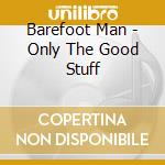 Barefoot Man - Only The Good Stuff cd musicale di Barefoot Man