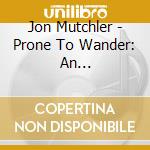 Jon Mutchler - Prone To Wander: An Interpretation Of Hymns cd musicale di Jon Mutchler