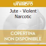 Jute - Violent Narcotic cd