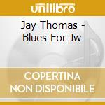 Jay Thomas - Blues For Jw cd