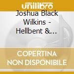 Joshua Black Wilkins - Hellbent & Brokenhearted cd musicale di Joshua Black Wilkins