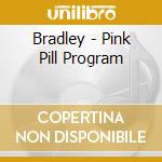 Bradley - Pink Pill Program cd musicale di Bradley
